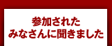 参加されたみなさんに聞きました