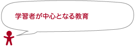 学習者が中心となる教育