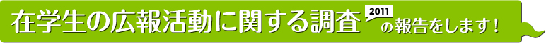 在学生の広報活動に関する調査の報告をします！　2011年度版