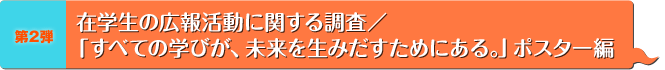 第2弾 在学生の広報活動に関する調査／「すべての学びが、未来を生みだすためにある。」ポスター編