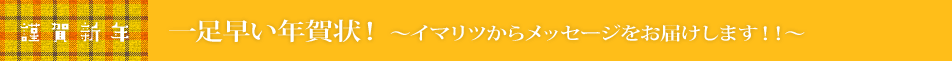 謹賀新年｜一足早い年賀状！〜イマリツからメッセージをお届けします！！〜