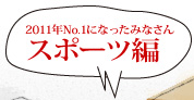 2011年No.1になったみなさん スポーツ編