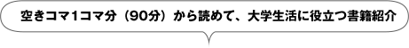 空きコマ1コマ分（90分）から読めて、大学生活に役立つ書籍紹介