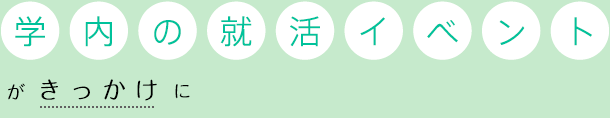 「学内の就活イベント」がきっかけに