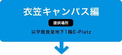 衣笠キャンパス：以学館食堂地下1階E-Platz