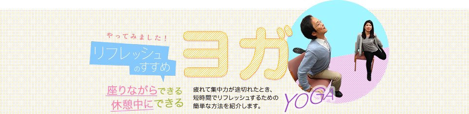 やってみました！リフレッシュのすすめ　座りながらできる・休憩中にできるヨガ