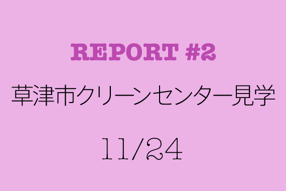 REPORT #2 草津市クリーンセンター見学　11/24