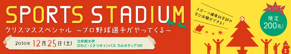 SPORTS STADIUM　クリスマススペシャル〜プロ野球選手がやってくる〜　2010年12月25日（土）立命館大学　びわこ・くさつキャンパス ラルカディア101