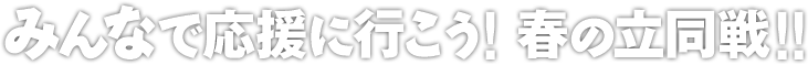 みんなで応援に行こう！春の立同戦！！