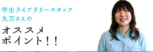 学生ライブラリースタッフ久万さんのオススメポイント!!