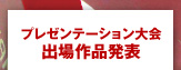プレゼンテーション大会出場作品発表
