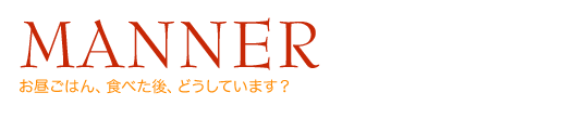 ［MANNER］お昼ごはん、食べた後、どうしています？