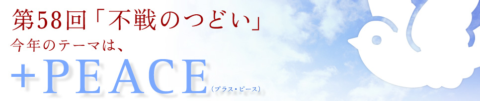 第58回「不戦のつどい」　今年のテーマは、「＋PEACE（プラス・ピース）」