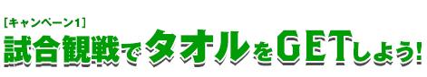 試合観戦でタオルをGETしよう！