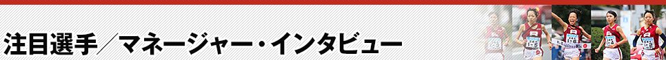 注目選手／マネージャーインタビュー