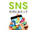 SNS利用にあたって知ってもらいたい5つのこと