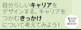 自分らしいキャリアをデザインする。キャリアをつかむきっかけについて考えてみよう！