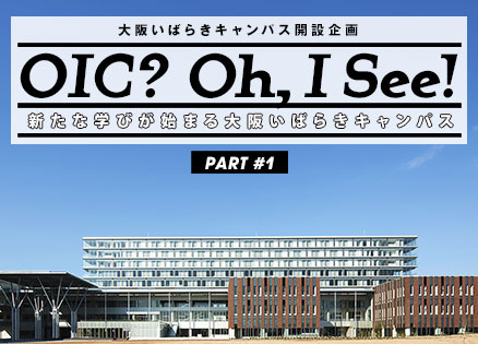 OIC? Oh! I See!　新たな学びが始まる大阪いばらきキャンパス PART1