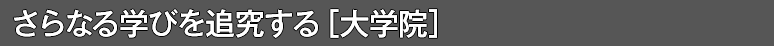 さらなる学びを追求する（大学院）