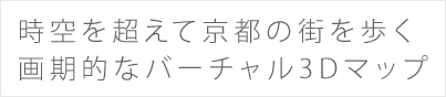 時空を超えて京都の街を歩く 画期的なバーチャル3Dマップ