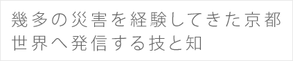 幾多の災害を経験してきた京都　世界へ発信する技と知