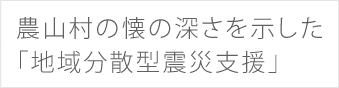 農山村の懐の深さを示した「地域分散型震災支援」