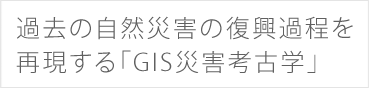 過去の自然災害の復興過程を再現する「GIS災害考古学」