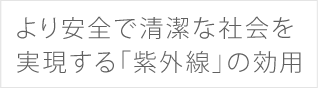 より安全で清潔な社会を実現する「紫外線」の効用