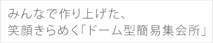 みんなで作り上げた、笑顔きらめく「ドーム型簡易集会所」