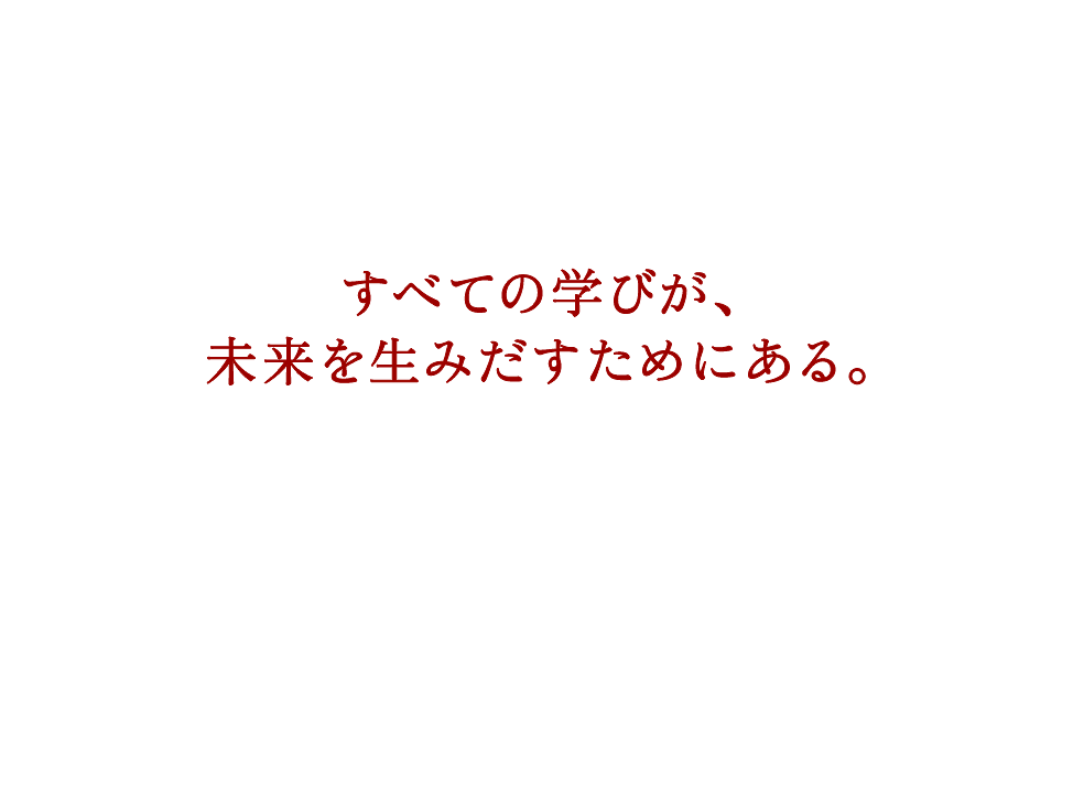 すべての学びが、未来を生み出すためにある。