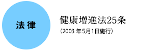 法律：健康増進法25条（2003年5月1日施行）