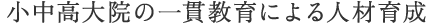 小中高大院の一貫教育による人材育成