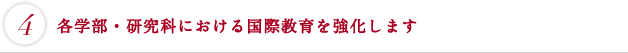 各学部・研究科における国際教育を強化します