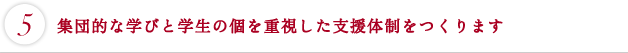 集団的な学びと学生の個を重視した支援体制をつくります