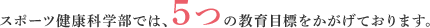 スポーツ健康科学部では、5つの教育目標をかがげております。