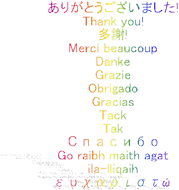 ありがとうございました!
Thank you!
多謝!
Merci beaucoup
Danke
Grazie
Obrigado
Gracias
Tack
Tak
Спасибо
Go raibh maith agat
ila-lliqaih
ευχαριστώ