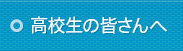 高校生の皆さんへ