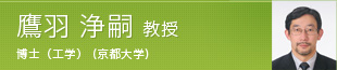鷹羽 浄嗣 教授 工学博士(京都大学)