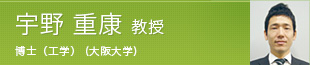 宇野 重康 教授 学士(理学) (関西学院大学)、修士(理学) (大阪大学)、博士(工学) (大阪大学)