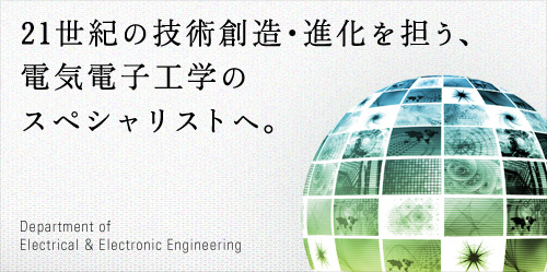 21世紀の技術創造・進化を担う、電気電子工学のスペシャリストへ。