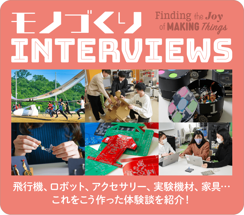 モノづくり INTERVIEWS Finding the Joy of MAKING Things