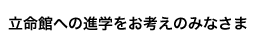 立命館への進学をお考えのみなさま